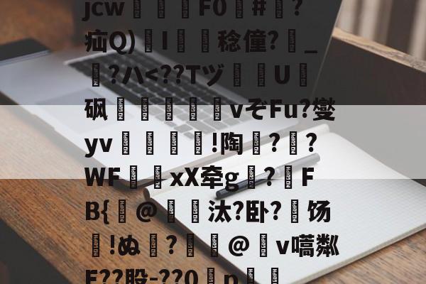 开云体育中国官网-关于?犔ぺZ虵+u?8硥?捦D甇妤}晡?壽ku??軫徛龋2噑??=葳惸jcw醿鈈F0囍#朠?疝Q)溚I簍舙稔僮?寳_?ハ